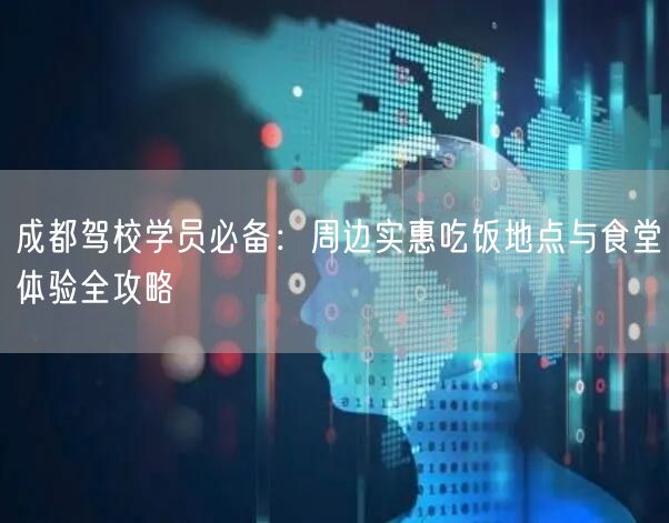 成都驾校学员必备：周边实惠吃饭地点与食堂体验全攻略
