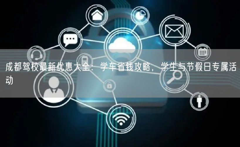 成都驾校最新优惠大全：学车省钱攻略，学生与节假日专属活动