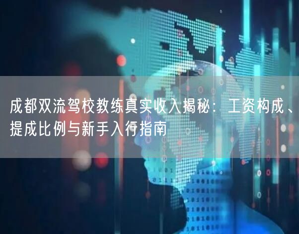 成都双流驾校教练真实收入揭秘：工资构成、提成比例与新手入行指南