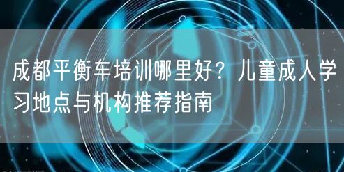 成都平衡车培训哪里好？儿童成人学习地点与机构推荐指南
