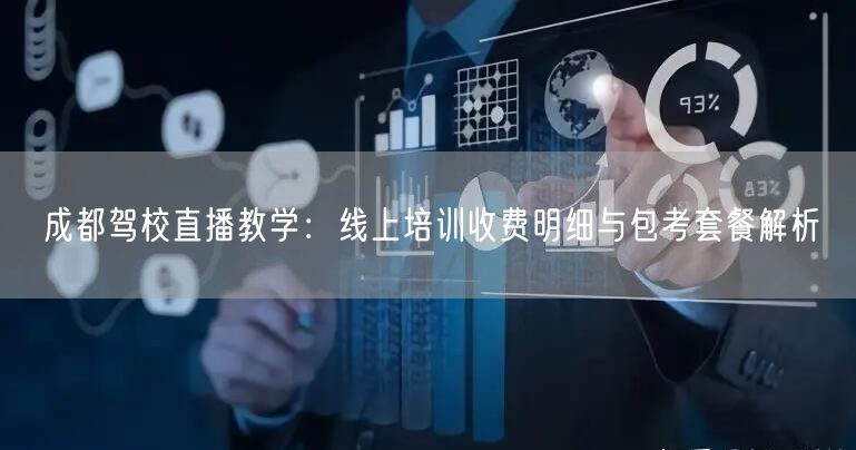 成都驾校直播教学：线上培训收费明细与包考套餐解析