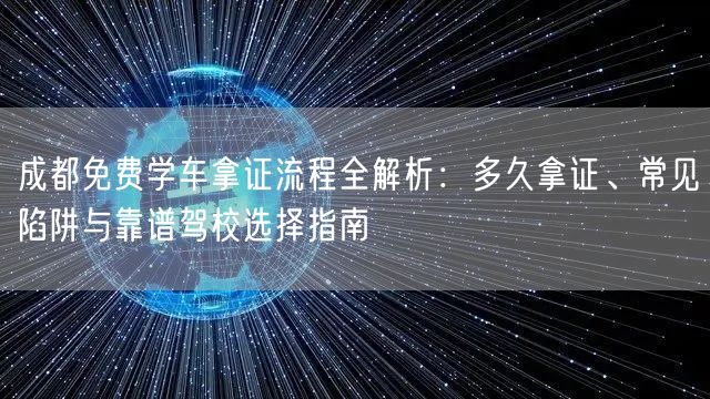 成都免费学车拿证流程全解析:多久拿证、常见陷阱与靠谱驾校选择指南 成都免费学车拿证流程全解析:多久拿证、常见陷阱与靠谱驾校选择指南