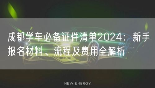 成都学车必备证件清单2024：新手报名材料、流程及费用全解析
