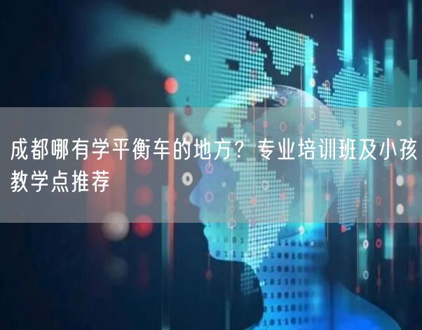 成都哪有学平衡车的地方？专业培训班及小孩教学点推荐
