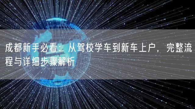 成都新手必看:从驾校学车到新车上户,完整流程与详细步骤解析 成都新手必看:从驾校学车到新车上户,完整流程与详细步骤解析