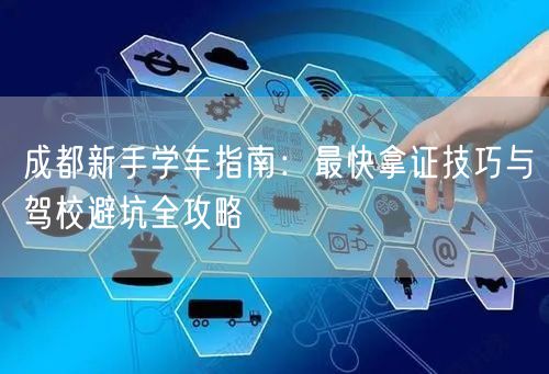 成都新手学车指南：最快拿证技巧与驾校避坑全攻略