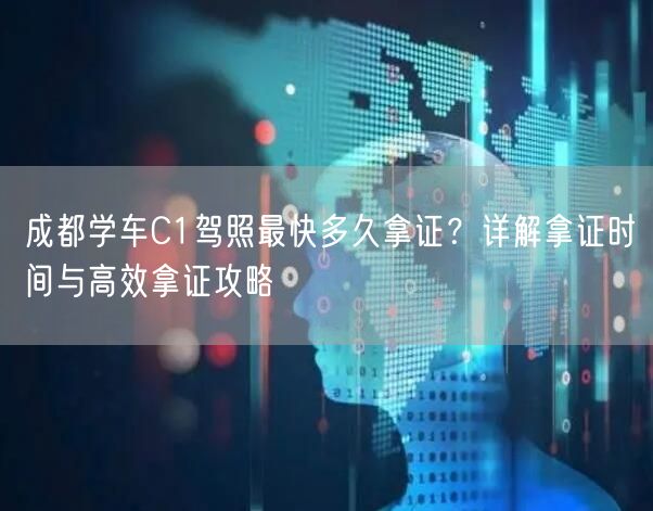 成都学车C1驾照最快多久拿证？详解拿证时间与高效拿证攻略