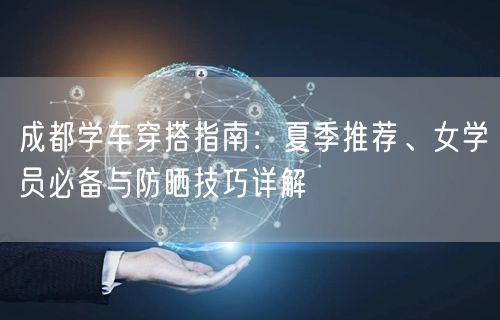 成都学车穿搭指南：夏季推荐、女学员必备与防晒技巧详解