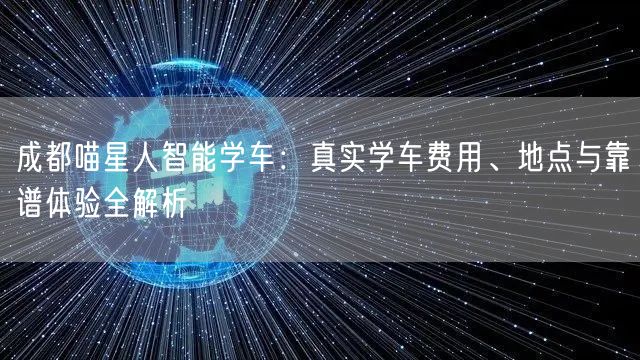 成都喵星人智能学车：真实学车费用、地点与靠谱体验全解析