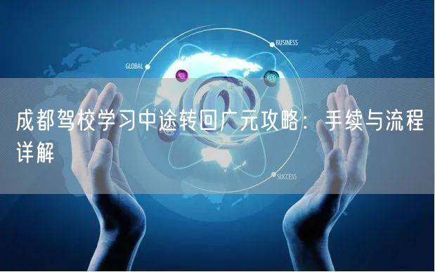 成都驾校学习中途转回广元攻略：手续与流程详解