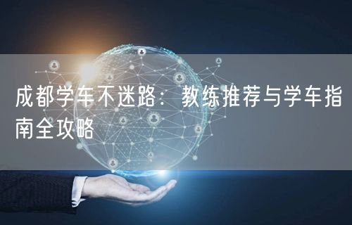 成都学车不迷路：教练推荐与学车指南全攻略