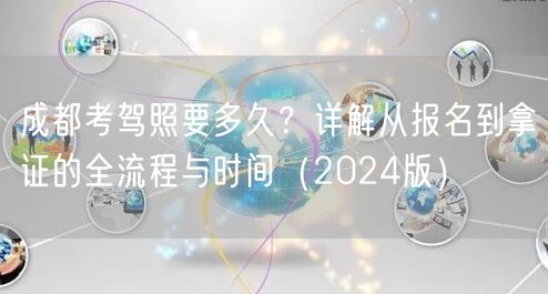 成都考驾照要多久？详解从报名到拿证的全流程与时间（2024版）