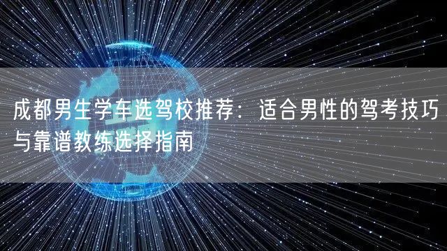 成都男生学车选驾校推荐：适合男性的驾考技巧与靠谱教练选择指南