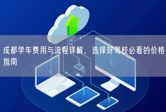 成都学车费用与流程详解，选择好驾校必看的价格指南