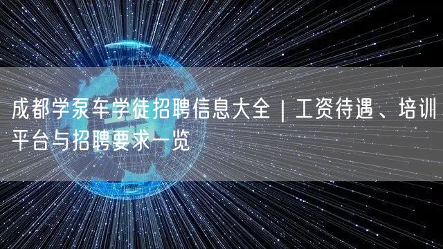 成都学泵车学徒招聘信息大全｜工资待遇、培训平台与招聘要求一览