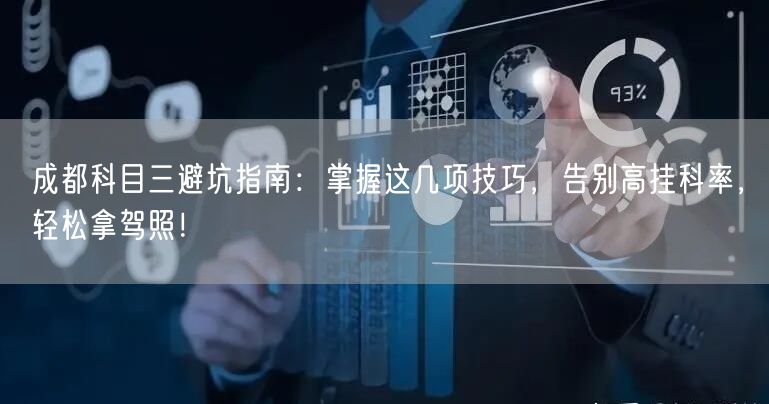 成都科目三避坑指南：掌握这几项技巧，告别高挂科率，轻松拿驾照！