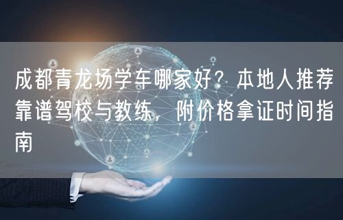 成都青龙场学车哪家好？本地人推荐靠谱驾校与教练，附价格拿证时间指南