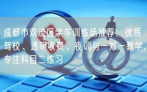 成都市双流区学车训练场推荐：优质驾校、透明收费、夜训与一对一教学，专注科目二练习
