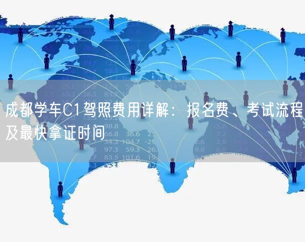 成都学车C1驾照费用详解：报名费、考试流程及最快拿证时间