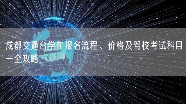 成都交通台学车报名流程、价格及驾校考试科目一全攻略