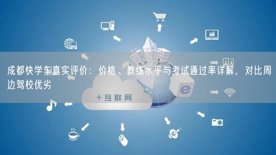 成都快学车真实评价：价格、教练水平与考试通过率详解，对比周边驾校优劣