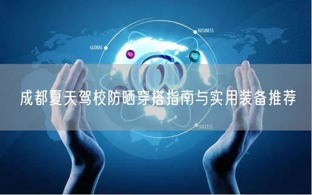 成都夏天驾校防晒穿搭指南与实用装备推荐