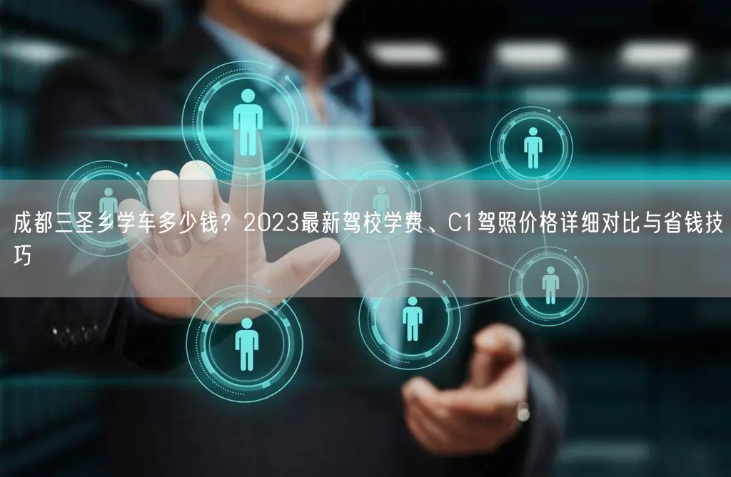 成都三圣乡学车多少钱？2023最新驾校学费、C1驾照价格详细对比与省钱技巧
