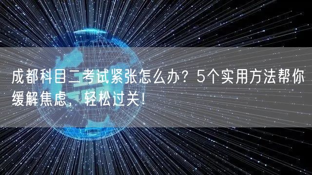 成都科目二考试紧张怎么办？5个实用方法帮你缓解焦虑，轻松过关！