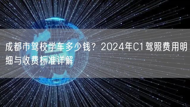 成都市驾校学车多少钱？2024年C1驾照费用明细与收费标准详解