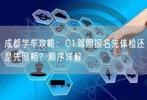 成都学车攻略：C1驾照报名先体检还是先照相？顺序详解