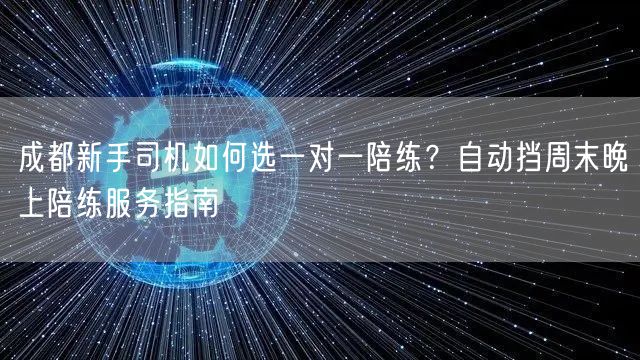 成都新手司机如何选一对一陪练？自动挡周末晚上陪练服务指南