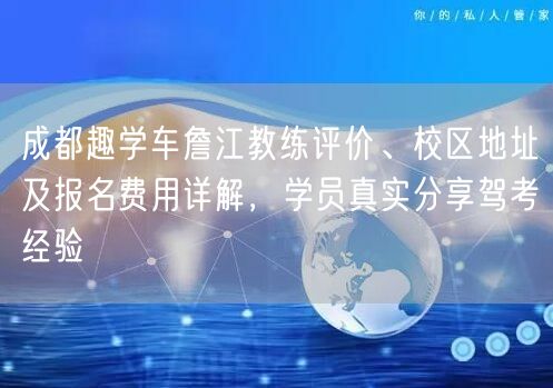 成都趣学车詹江教练评价、校区地址及报名费用详解，学员真实分享驾考经验