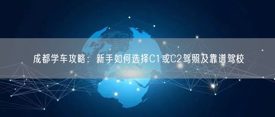 成都学车攻略：新手如何选择C1或C2驾照及靠谱驾校
