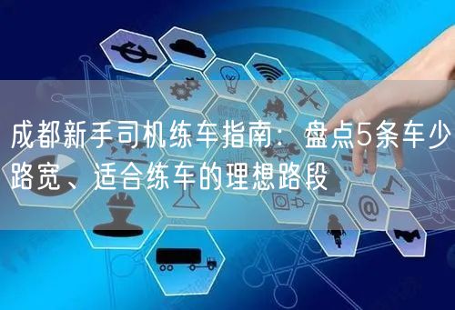 成都新手司机练车指南：盘点5条车少路宽、适合练车的理想路段
