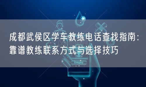 成都武侯区学车教练电话查找指南：靠谱教练联系方式与选择技巧