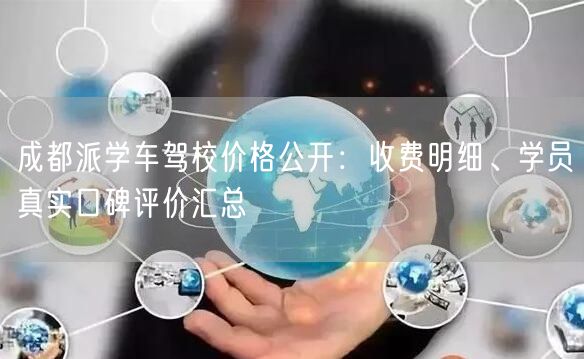成都派学车驾校价格公开：收费明细、学员真实口碑评价汇总