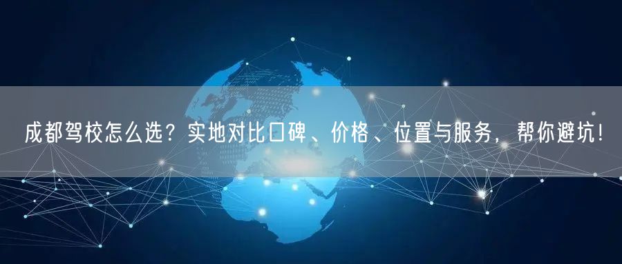 成都驾校怎么选？实地对比口碑、价格、位置与服务，帮你避坑！