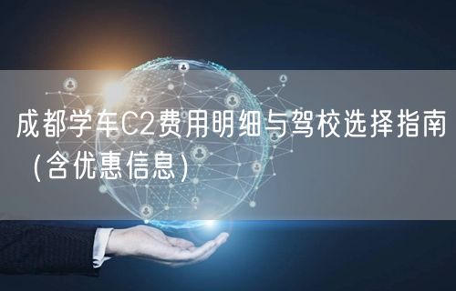 成都学车C2费用明细与驾校选择指南（含优惠信息）