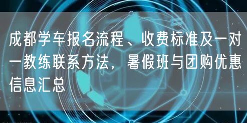 成都学车报名流程、收费标准及一对一教练联系方法，暑假班与团购优惠信息汇总