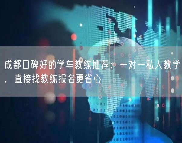 成都口碑好的学车教练推荐：一对一私人教学，直接找教练报名更省心