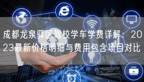 成都龙泉驿区驾校学车学费详解：2023最新价格明细与费用包含项目对比