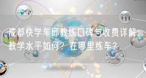 成都快学车邱教练口碑与收费详解：教学水平如何？在哪里练车？
