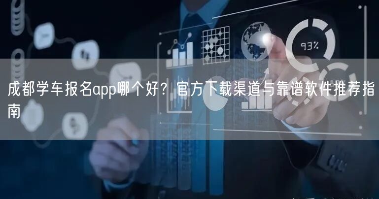 成都学车报名app哪个好?官方下载渠道与靠谱软件推荐指南 成都学车报名app哪个好?官方下载渠道与靠谱软件推荐指南