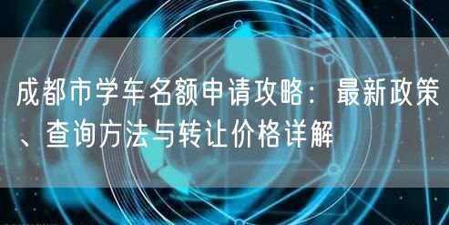 成都市学车名额申请攻略：最新政策、查询方法与转让价格详解