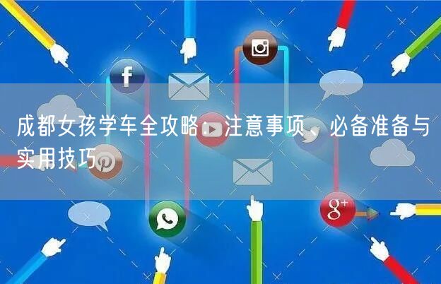 成都女孩学车全攻略：注意事项、必备准备与实用技巧