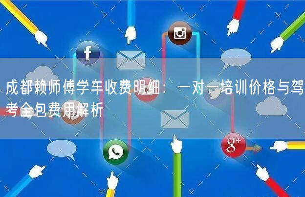 成都赖师傅学车收费明细：一对一培训价格与驾考全包费用解析