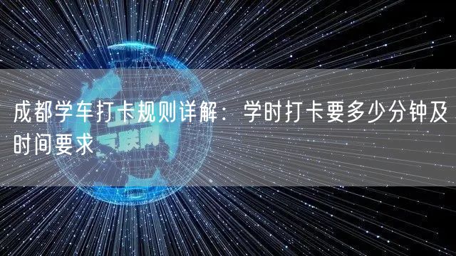 成都学车打卡规则详解：学时打卡要多少分钟及时间要求