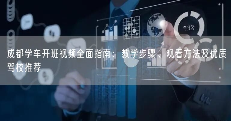 成都学车开班视频全面指南:教学步骤、观看方法及优质驾校推荐 成都学车开班视频全面指南:教学步骤、观看方法及优质驾校推荐