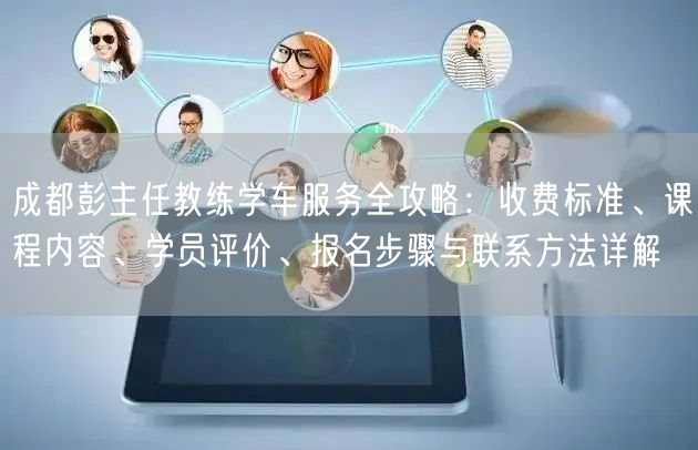 成都彭主任教练学车服务全攻略：收费标准、课程内容、学员评价、报名步骤与联系方法详解