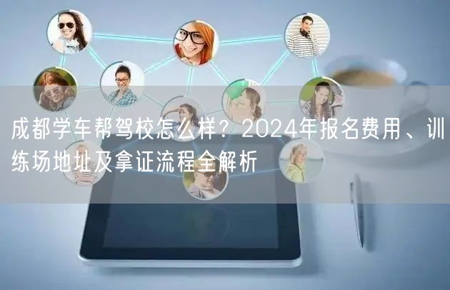 成都学车帮驾校怎么样？2024年报名费用、训练场地址及拿证流程全解析